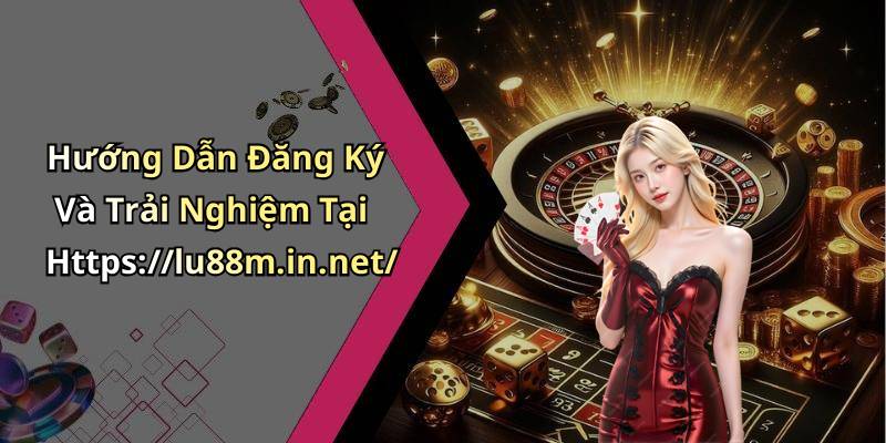 Hướng Dẫn Đăng Ký Và Trải Nghiệm Tại Https://lu88m.in.net/