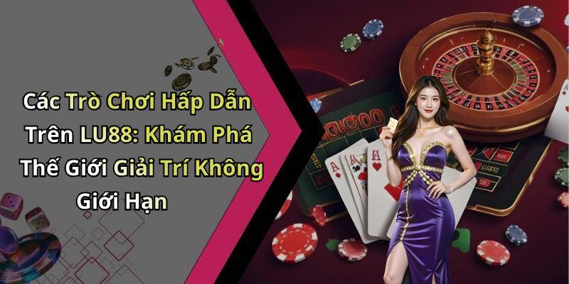 Các Trò Chơi Hấp Dẫn Trên LU88: Khám Phá Thế Giới Giải Trí Không Giới Hạn
