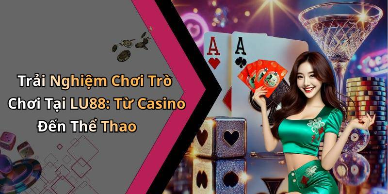 Trải Nghiệm Chơi Trò Chơi Tại LU88: Từ Casino Đến Thể Thao