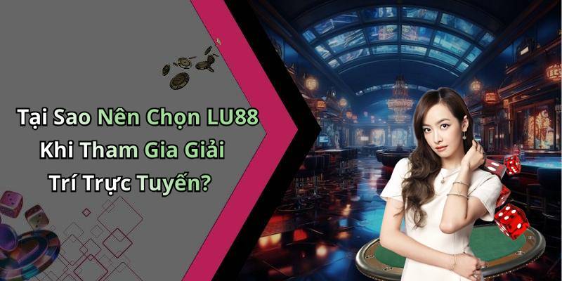 Tại Sao Nên Chọn LU88 Khi Tham Gia Giải Trí Trực Tuyến?