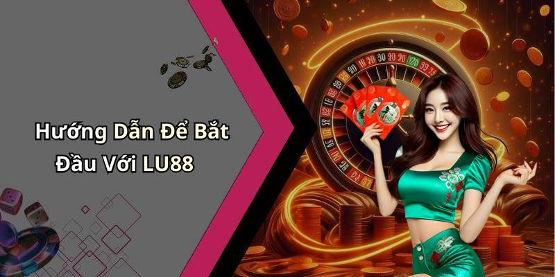 Hướng Dẫn Để Bắt Đầu Với LU88
