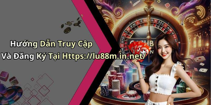 Hướng Dẫn Truy Cập Và Đăng Ký Tại Https://lu88m.in.net/