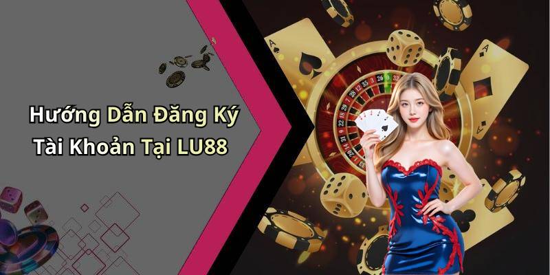 Hướng Dẫn Đăng Ký Tài Khoản Tại LU88
