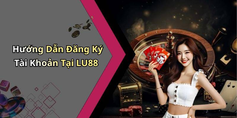 Hướng Dẫn Đăng Ký Tài Khoản Tại LU88