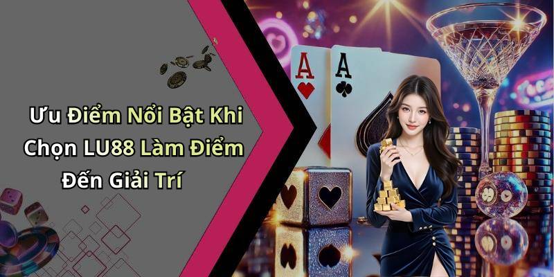 Ưu Điểm Nổi Bật Khi Chọn LU88 Làm Điểm Đến Giải Trí