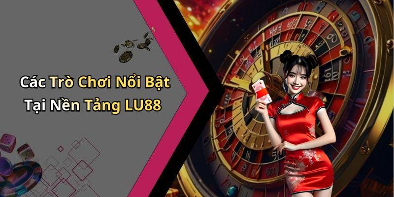 Các Trò Chơi Nổi Bật Tại Nền Tảng LU88