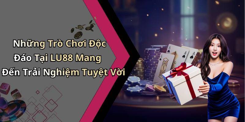 Những Trò Chơi Độc Đáo Tại LU88 Mang Đến Trải Nghiệm Tuyệt Vời