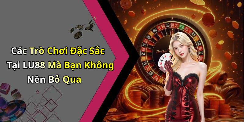 Các Trò Chơi Đặc Sắc Tại LU88 Mà Bạn Không Nên Bỏ Qua