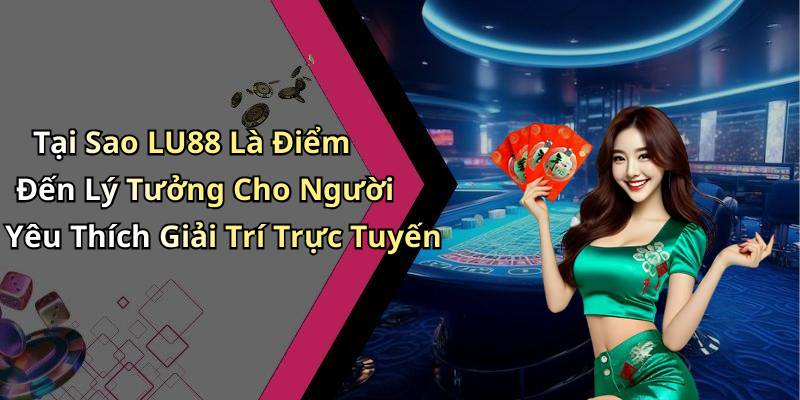 Tại Sao LU88 Là Điểm Đến Lý Tưởng Cho Người Yêu Thích Giải Trí Trực Tuyến