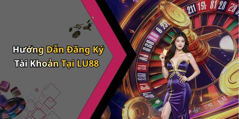Hướng Dẫn Đăng Ký Tài Khoản Tại LU88