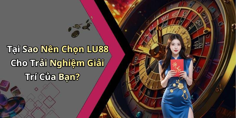 Tại Sao Nên Chọn LU88 Cho Trải Nghiệm Giải Trí Của Bạn?