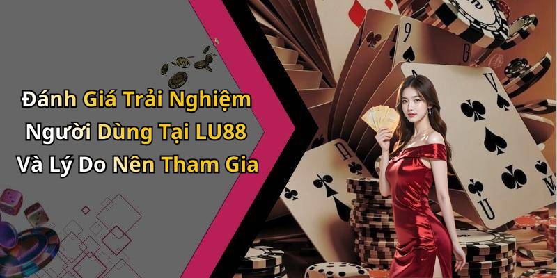Đánh Giá Trải Nghiệm Người Dùng Tại LU88 Và Lý Do Nên Tham Gia