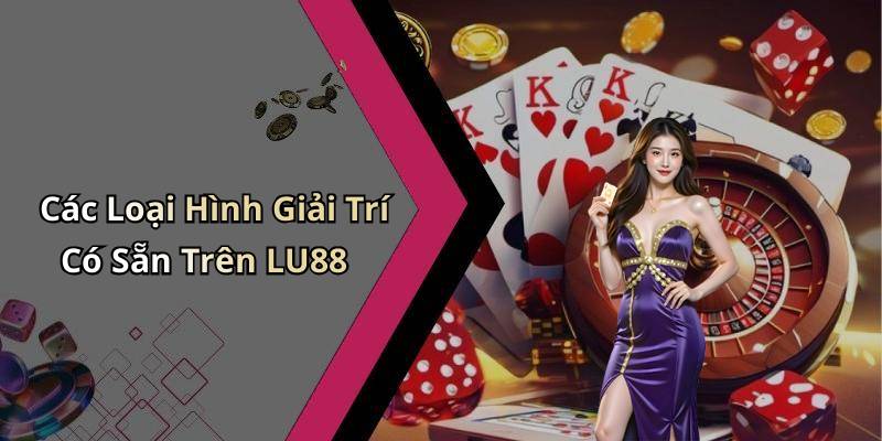 Các Loại Hình Giải Trí Có Sẵn Trên LU88
