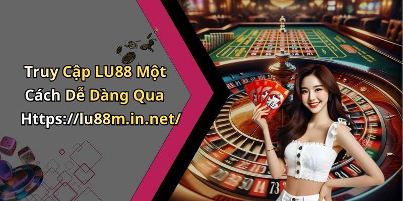 Truy Cập LU88 Một Cách Dễ Dàng Qua Https://lu88m.in.net/
