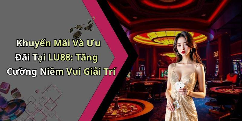 Khuyến Mãi Và Ưu Đãi Tại LU88: Tăng Cường Niềm Vui Giải Trí