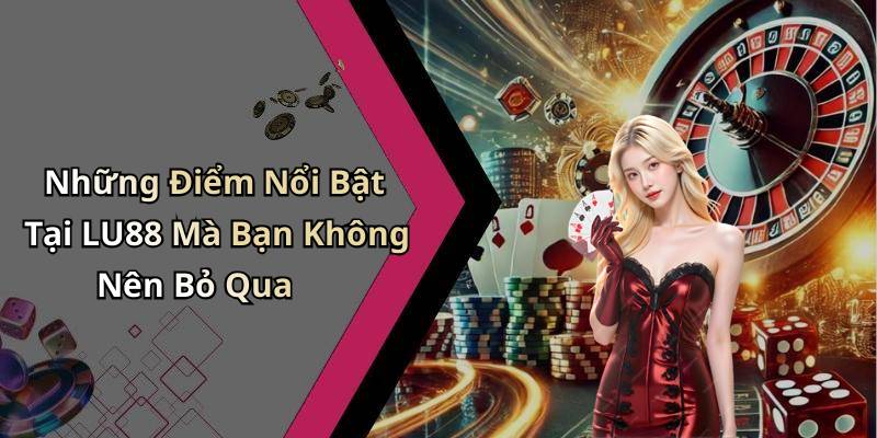 Những Điểm Nổi Bật Tại LU88 Mà Bạn Không Nên Bỏ Qua