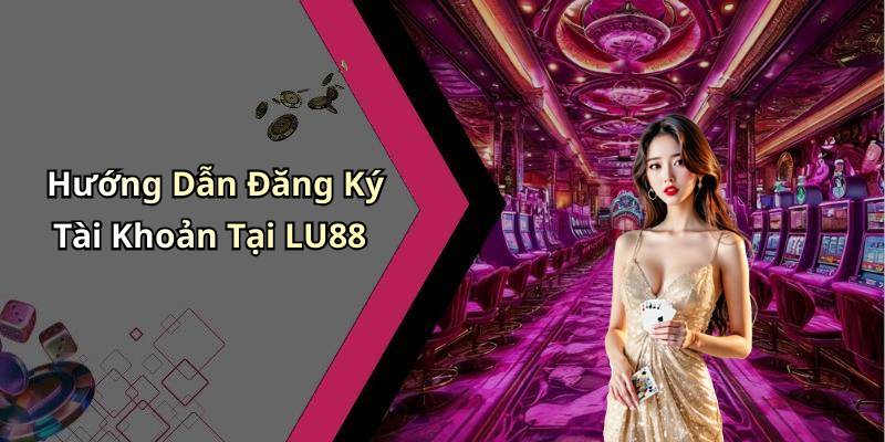 Hướng Dẫn Đăng Ký Tài Khoản Tại LU88