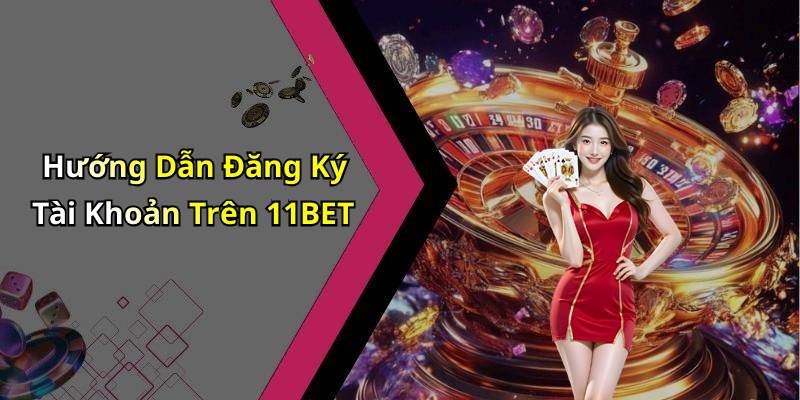 Hướng Dẫn Đăng Ký Tài Khoản Trên 11BET