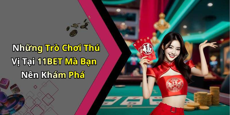Những Trò Chơi Thú Vị Tại 11BET Mà Bạn Nên Khám Phá