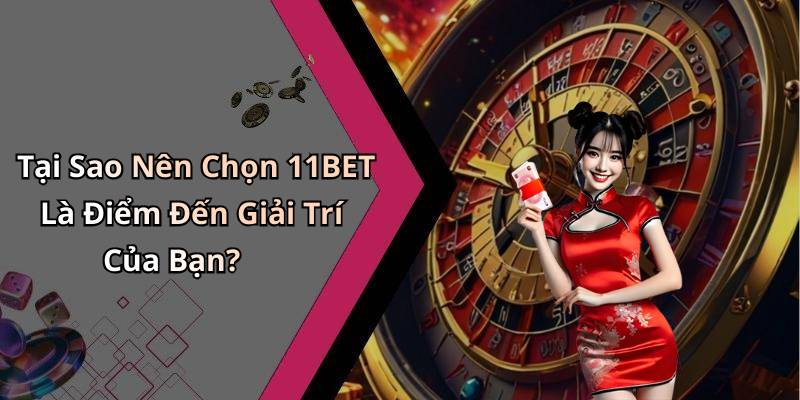 Tại Sao Nên Chọn 11BET Là Điểm Đến Giải Trí Của Bạn?