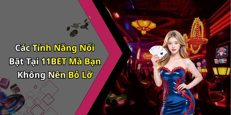 Các Tính Năng Nổi Bật Tại 11BET Mà Bạn Không Nên Bỏ Lỡ
