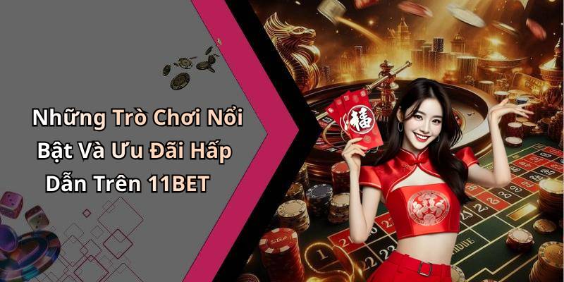 Những Trò Chơi Nổi Bật Và Ưu Đãi Hấp Dẫn Trên 11BET
