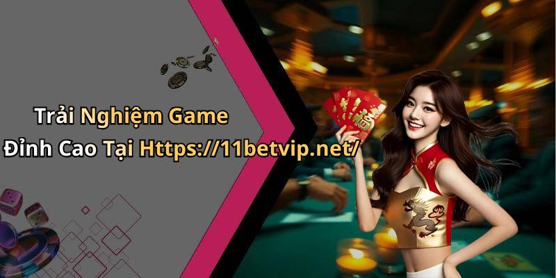 Trải Nghiệm Game Đỉnh Cao Tại Https://11betvip.net/