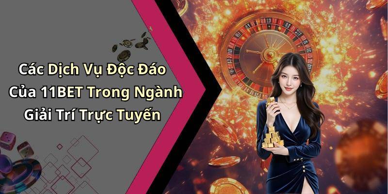 Các Dịch Vụ Độc Đáo Của 11BET Trong Ngành Giải Trí Trực Tuyến