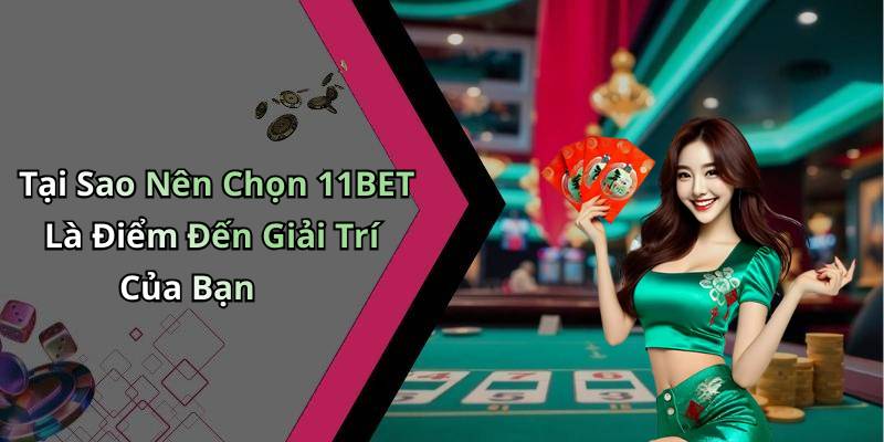 Tại Sao Nên Chọn 11BET Là Điểm Đến Giải Trí Của Bạn