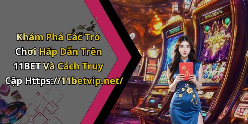 Khám Phá Các Trò Chơi Hấp Dẫn Trên 11BET Và Cách Truy Cập Https://11betvip.net/