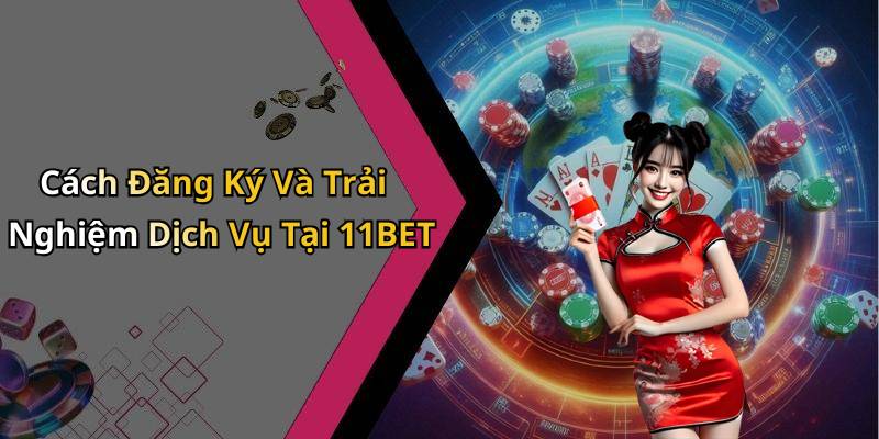 Cách Đăng Ký Và Trải Nghiệm Dịch Vụ Tại 11BET