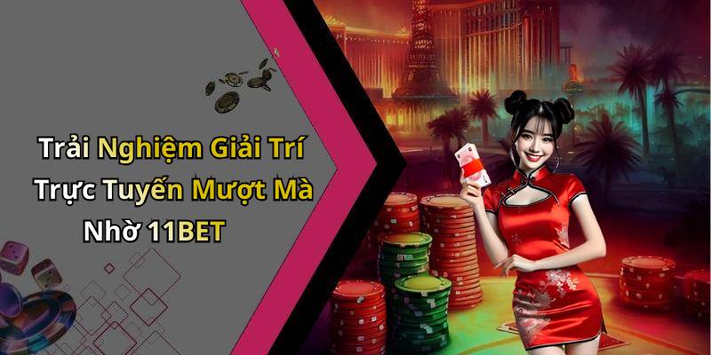 Trải Nghiệm Giải Trí Trực Tuyến Mượt Mà Nhờ 11BET