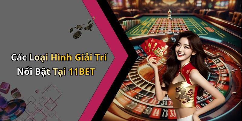 Các Loại Hình Giải Trí Nổi Bật Tại 11BET