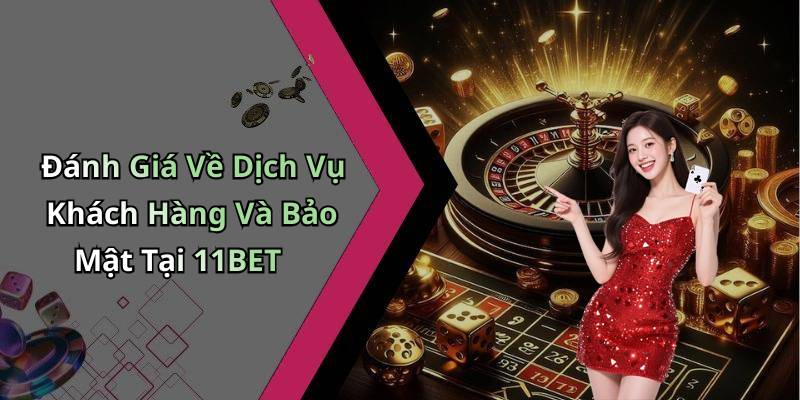 Đánh Giá Về Dịch Vụ Khách Hàng Và Bảo Mật Tại 11BET
