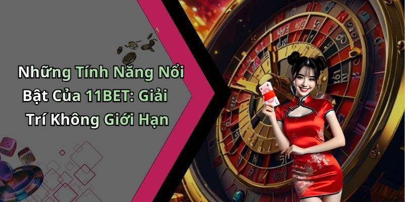 Những Tính Năng Nổi Bật Của 11BET: Giải Trí Không Giới Hạn