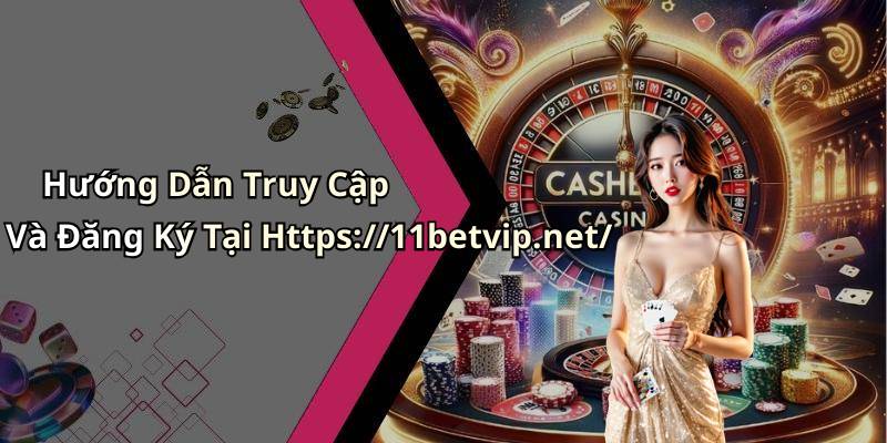 Hướng Dẫn Truy Cập Và Đăng Ký Tại Https://11betvip.net/
