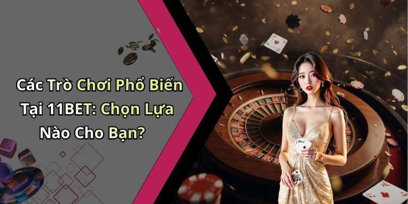 Các Trò Chơi Phổ Biến Tại 11BET: Chọn Lựa Nào Cho Bạn?