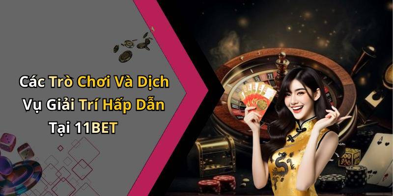 Các Trò Chơi Và Dịch Vụ Giải Trí Hấp Dẫn Tại 11BET
