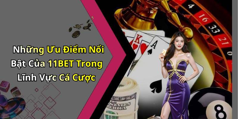 Những Ưu Điểm Nổi Bật Của 11BET Trong Lĩnh Vực Cá Cược