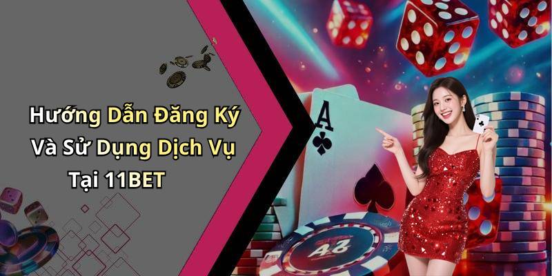 Hướng Dẫn Đăng Ký Và Sử Dụng Dịch Vụ Tại 11BET