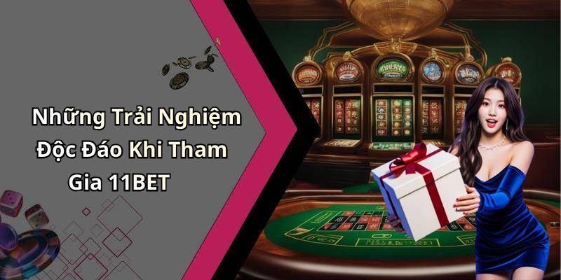 Những Trải Nghiệm Độc Đáo Khi Tham Gia 11BET