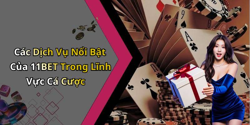 Các Dịch Vụ Nổi Bật Của 11BET Trong Lĩnh Vực Cá Cược
