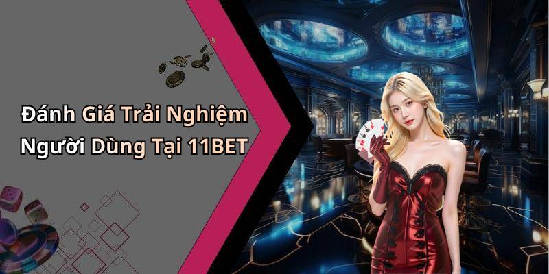 Đánh Giá Trải Nghiệm Người Dùng Tại 11BET