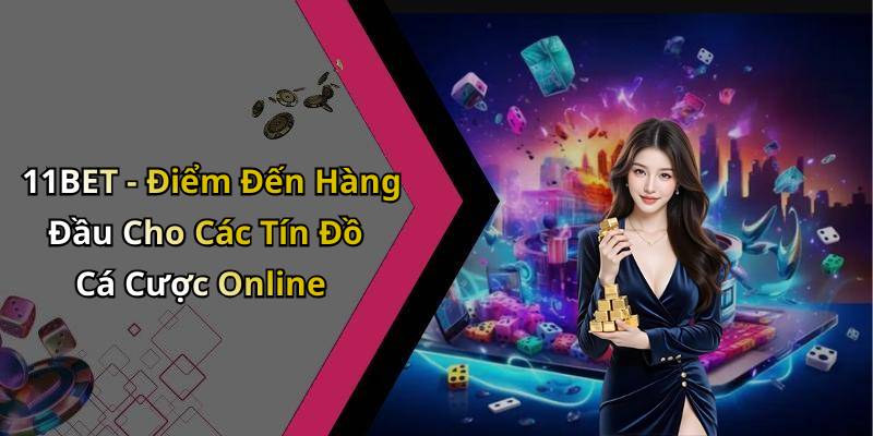 11BET - Điểm Đến Hàng Đầu Cho Các Tín Đồ Cá Cược Online