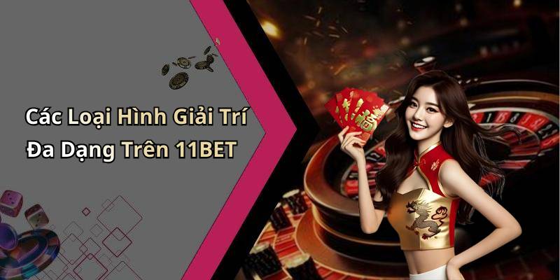 Các Loại Hình Giải Trí Đa Dạng Trên 11BET