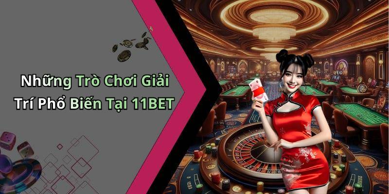 Những Trò Chơi Giải Trí Phổ Biến Tại 11BET