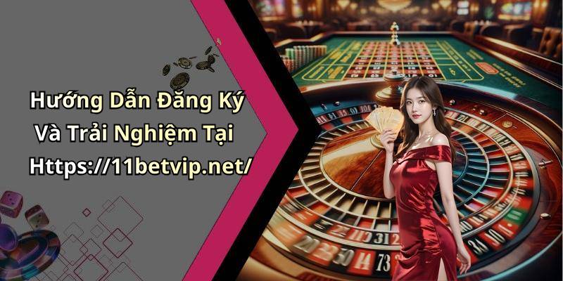 Hướng Dẫn Đăng Ký Và Trải Nghiệm Tại Https://11betvip.net/