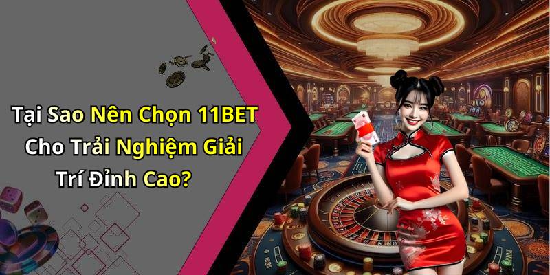 Tại Sao Nên Chọn 11BET Cho Trải Nghiệm Giải Trí Đỉnh Cao?