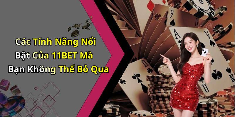 Các Tính Năng Nổi Bật Của 11BET Mà Bạn Không Thể Bỏ Qua