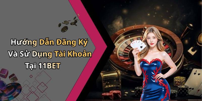 Hướng Dẫn Đăng Ký Và Sử Dụng Tài Khoản Tại 11BET